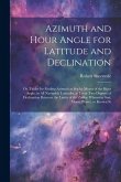 Azimuth and Hour Angle for Latitude and Declination; or, Tables for Finding Azimuth at sea by Means of the Hour Angle, in all Navigable Latitudes, at