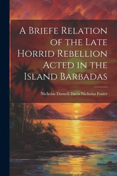 A Briefe Relation of the Late Horrid Rebellion Acted in the Island Barbadas - Foster, Nicholas Darnell Davis Nicho