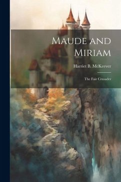 Maude and Miriam: The Fair Crusader - Harriet B. (Harriet Burn), McKeever