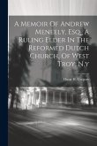 A Memoir Of Andrew Meneely, Esq., A Ruling Elder In The Reformed Dutch Church, Of West Troy, N.y