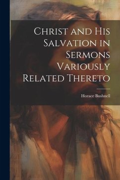 Christ and His Salvation in Sermons Variously Related Thereto - Bushnell, Horace