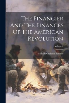 The Financier And The Finances Of The American Revolution; Volume 2 - Sumner, William Graham