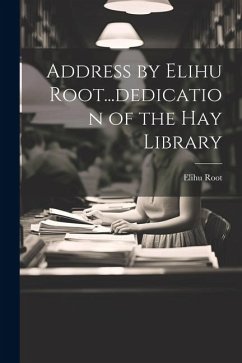 Address by Elihu Root...dedication of the Hay Library - Elihu, Root