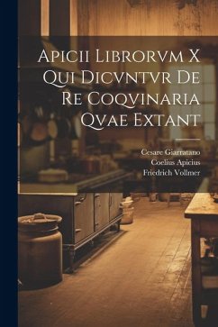 Apicii librorvm X qui dicvntvr de re coqvinaria qvae extant - Apicius, Coelius; Giarratano, Cesare; Vollmer, Friedrich