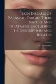 Skin Diseases of Parasitic Origin, Their Nature and Treatment, Including the Description and Relatio