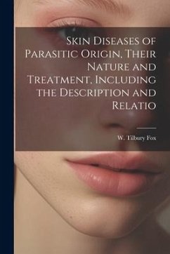 Skin Diseases of Parasitic Origin, Their Nature and Treatment, Including the Description and Relatio - Fox, W. Tilbury