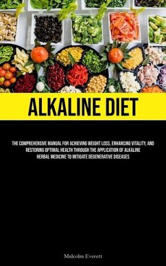 Alkaline Diet: The Comprehensive Manual For Achieving Weight Loss, Enhancing Vitality, And Restoring Optimal Health Through The Appli - Everett, Malcolm