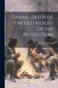 Daring Deeds of the Old Heroes of the Revolution - Watson, Henry C.