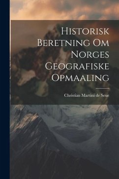Historisk Beretning om Norges Geografiske Opmaaling - Martini De Seue, Christian
