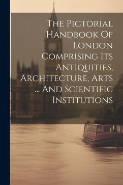 The Pictorial Handbook Of London Comprising Its Antiquities, Architecture, Arts ... And Scientific Institutions - Anonymous