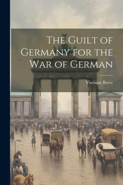 The Guilt of Germany for the War of German - Bryce, Viscount