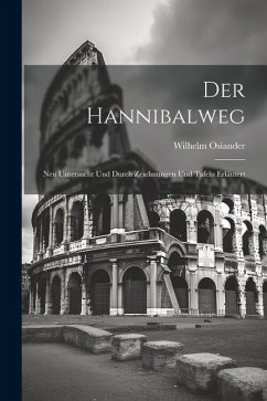 Der Hannibalweg: Neu Untersucht und Durch Zeichnungen und Tafeln Erläutert - Osiander, Wilhelm