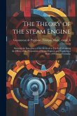 The Theory of the Steam Engine; Showing the Inaccuracy of the Methods in use for Calculating the Effects of the Proportions of Steam-engines, and Supp