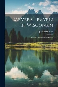 Carver's Travels in Wisconsin: From the Third London Edition - Carver, Jonathan