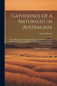 Gatherings Of A Naturalist In Australasia: Being Observations Principally On The Animal And Vegetable Productions Of New South Wales, New Zealand, And - Bennett, George