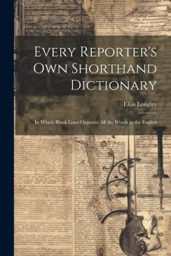 Every Reporter's Own Shorthand Dictionary: In Which Blank Lines Opposite All the Words in the English - Longley, Elias