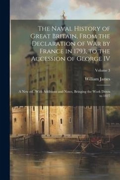 The Naval History of Great Britain, From the Declaration of war by France in 1793, to the Accession of George IV: A new ed., With Additions and Notes, - James, William