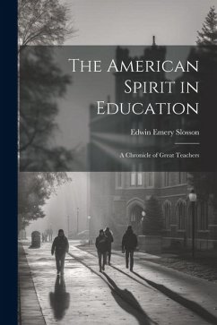 The American Spirit in Education: A Chronicle of Great Teachers - Slosson, Edwin Emery