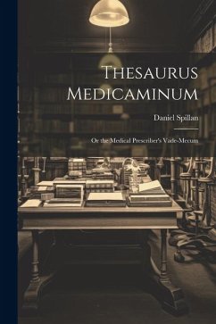 Thesaurus Medicaminum; Or the Medical Prescriber's Vade-mecum - Spillan, Daniel