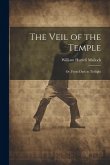 The Veil of the Temple: Or, From Dark to Twilight