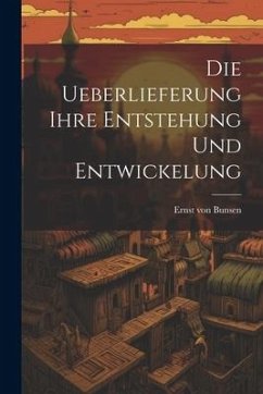 Die Ueberlieferung Ihre Entstehung und Entwickelung - Bunsen, Ernst Von