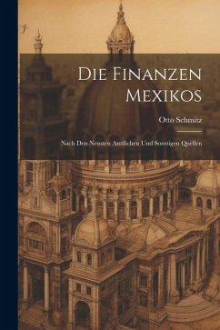 Die Finanzen Mexikos: Nach den Neusten Amtlichen und Sonstigen Quellen - Schmitz, Otto