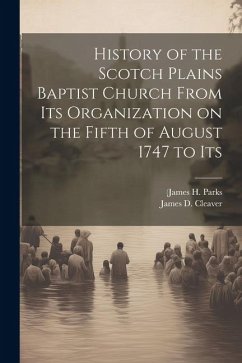 History of the Scotch Plains Baptist Church From Its Organization on the Fifth of August 1747 to Its - Parks, (James H.; Cleaver, James D.
