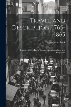 Travel and Description, 1765-1865: Together With a List of County Histories, Atlases, and Biographic - Buck, Solon Justus