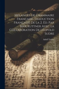 Mélanges de grammaire française. Traduction française de la 2. éd. par Max Kuttner avec la collaboration de Léopold Sudre: 1 - Tobler, Adolf