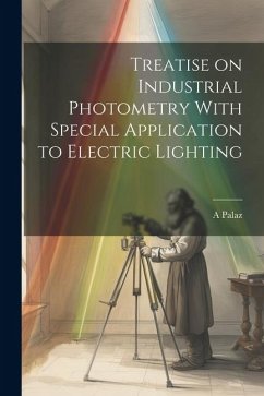 Treatise on Industrial Photometry With Special Application to Electric Lighting - Palaz, A.