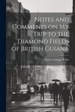 Notes and Comments on my Trip to the Diamond Fields of British Guiana - White, Walter Grainge