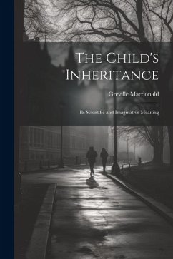 The Child's Inheritance: Its Scientific and Imaginative Meaning - Macdonald, Greville