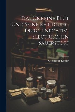 Das Unreine Blut und Seine Reinigung Durch Negativ-Electrischen Sauerstoff - Lender, Constantin