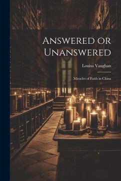 Answered or Unanswered: Miracles of Faith in China - Vaughan, Louisa