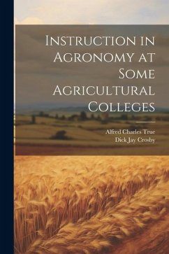 Instruction in Agronomy at Some Agricultural Colleges - True, Alfred Charles [From Old Catal