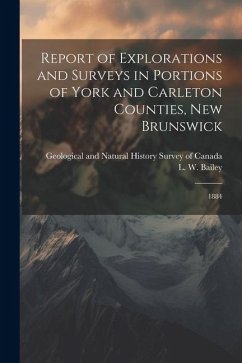 Report of Explorations and Surveys in Portions of York and Carleton Counties, New Brunswick - Bailey, L W