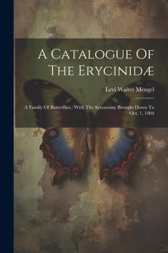 A Catalogue Of The Erycinidæ: A Family Of Butterflies: With The Synonomy Brought Down To Oct. 1, 1904 - Mengel, Levi Walter