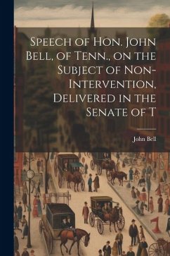 Speech of Hon. John Bell, of Tenn., on the Subject of Non-intervention, Delivered in the Senate of T - John, Bell