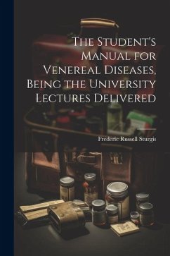 The Student's Manual for Venereal Diseases, Being the University Lectures Delivered - Sturgis, Frederic Russell