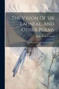 The Vision Of Sir Launfal, And Other Poems: With Notes And A Biographical Sketch - Lowell, James Russell