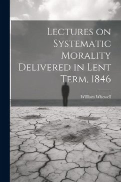 Lectures on Systematic Morality Delivered in Lent Term, 1846 - Whewell, William