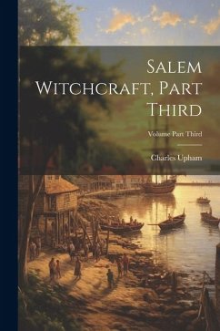 Salem Witchcraft, Part Third; Volume Part Third - Upham, Charles