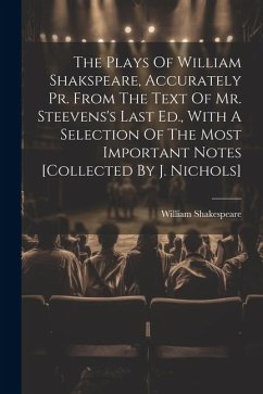 The Plays Of William Shakspeare, Accurately Pr. From The Text Of Mr. Steevens's Last Ed., With A Selection Of The Most Important Notes [collected By J - Shakespeare, William