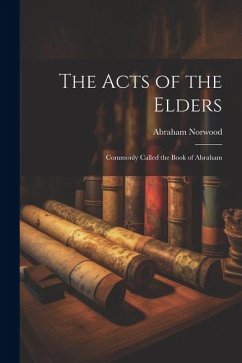 The Acts of the Elders: Commonly Called the Book of Abraham - Norwood, Abraham