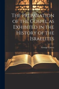 The Preparation of the Gospel as Exhibited in the History of the Israelites - Currey, George