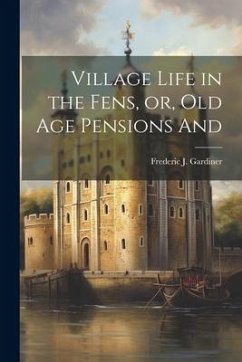 Village Life in the Fens, or, Old age Pensions And - Gardiner, Frederic John