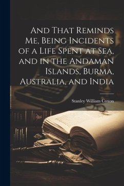 And That Reminds me, Being Incidents of a Life Spent at sea, and in the Andaman Islands, Burma, Australia, and India - Coxon, Stanley William