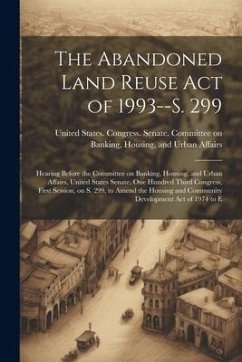 The Abandoned Land Reuse Act of 1993--S. 299: Hearing Before the Committee on Banking, Housing, and Urban Affairs, United States Senate, One Hundred T
