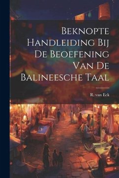 Beknopte Handleiding bij de Beoefening van de Balineesche Taal - Eck, R. Van