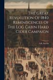 The Great Revolution Of 1840 Reminiscences Of The Log Cabin Hard Cider Campaign